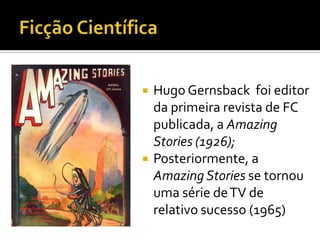    Hugo Gernsback foi editor
    da primeira revista de FC
    publicada, a Amazing
    Stories (1926);
   Posteriormente, a
    Amazing Stories se tornou
    uma série de TV de
    relativo sucesso (1965)
 