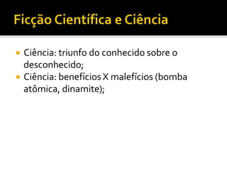    Ciência: triunfo do conhecido sobre o
    desconhecido;
   Ciência: benefícios X malefícios (bomba
    atômica, dinamite);
 