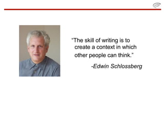 “The skill of writing is to
 create a context in which
 other people can think.”
        -Edwin Schlossberg
 