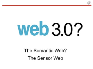 3.0?
The Semantic Web?
 The Sensor Web
 