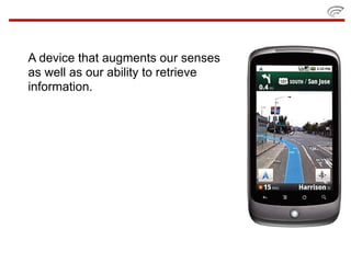 A device that augments our senses
as well as our ability to retrieve
information.
 