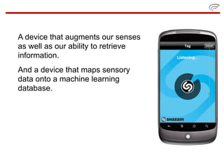 A device that augments our senses
as well as our ability to retrieve
information.
And a device that maps sensory
data onto a machine learning
database.
 