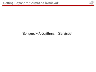 Getting Beyond “Information Retrieval”




             Sensors + Algorithms = Services
 