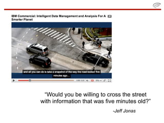 “Would you be willing to cross the street
with information that was five minutes old?”
                            -Jeff Jonas
 