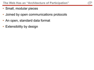 The Web Has an “Architecture of Participation”
• Small, modular pieces
• Joined by open communications protocols
• An open, standard data format
• Extensibility by design
 