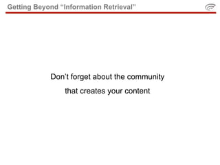 Getting Beyond “Information Retrieval”




            Don’t forget about the community
                 that creates your content
 
