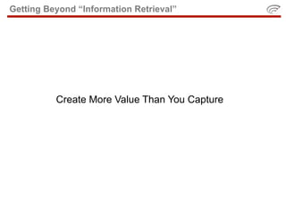 Getting Beyond “Information Retrieval”




          Create More Value Than You Capture
 