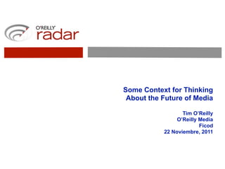 Some Context for Thinking
 About the Future of Media

                  Tim O’Reilly
                O’Reilly Media
                         Ficod
           22 Noviembre, 2011
 