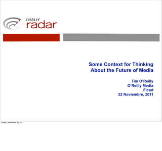 Some Context for Thinking
                           About the Future of Media

                                            Tim O’Reilly
                                          O’Reilly Media
                                                   Ficod
                                     22 Noviembre, 2011




Friday, November 25, 11
 
