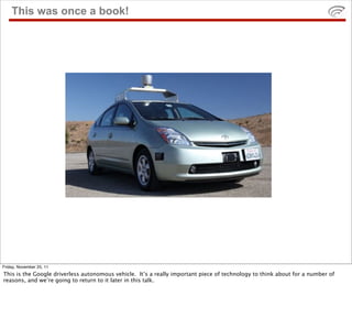This was once a book!




Friday, November 25, 11
This is the Google driverless autonomous vehicle. It’s a really importan...