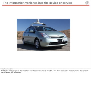 The information vanishes into the device or service




Friday, November 25, 11
And by the time you get to the driverless ...