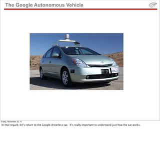 The Google Autonomous Vehicle




Friday, November 25, 11
In that regard, let’s return to the Google driverless car. It’s ...