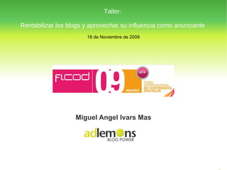 18 de Noviembre de 2009 BLOG POWER Miguel Angel Ivars Mas Taller: Rentabilizar los blogs y aprovechar su influencia como anunciante 