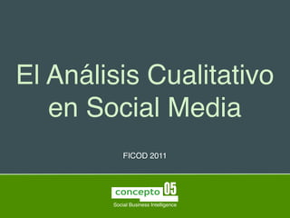El Análisis Cualitativo
   en Social Media
            FICOD 2011




        Social Business Intelligence
 