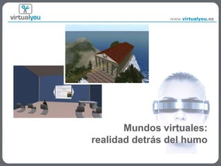 www.virtualyou.es




       Mundos virtuales:
realidad detrás del humo
                               1
 