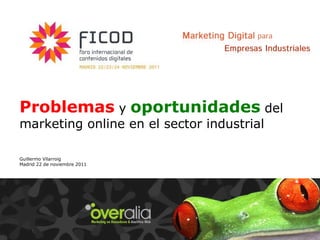 Problemas   y   oportunidades   del marketing online en el sector industrial Guillermo Vilarroig Madrid 22 de noviembre 2011 