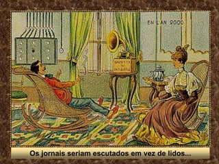 Os jornais seriam escutados em vez de lidos...