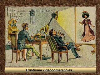 Existiriam videoconferências...