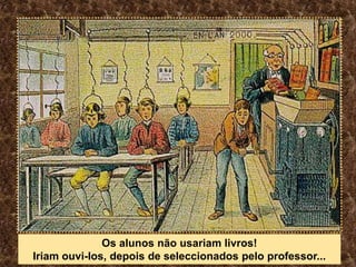 Os alunos não usariam livros! Iriam ouvi-los, depois de seleccionados pelo professor...