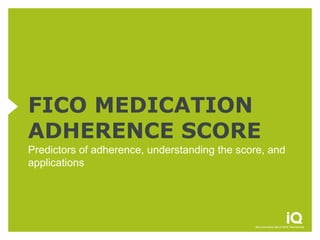 FICO MEDICATION
ADHERENCE SCORE
Predictors of adherence, understanding the score, and
applications
 