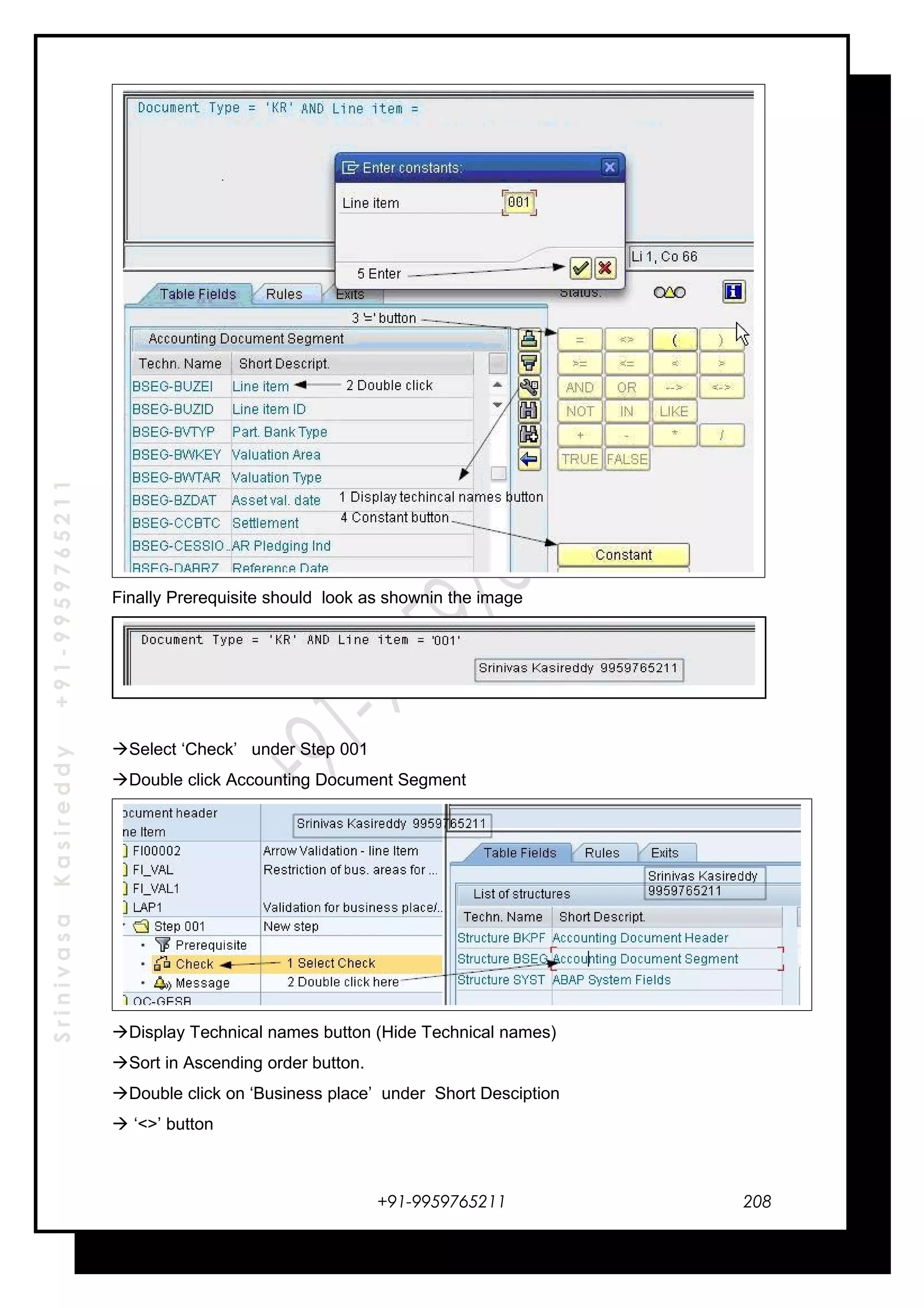 SrinivasaKasireddy+91-9959765211
Finally Prerequisite should look as shownin the image
Select ‘Check’ under Step 001
Double click Accounting Document Segment
Display Technical names button (Hide Technical names)
Sort in Ascending order button.
Double click on ‘Business place’ under Short Desciption
 ‘<>’ button
+91-9959765211 208
 