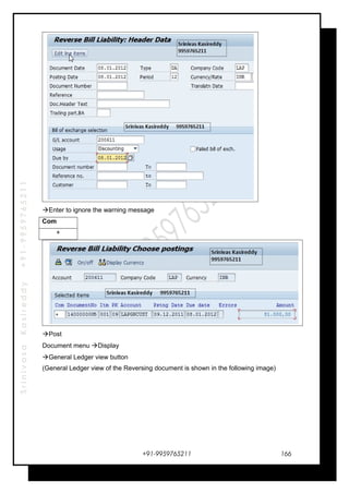 SrinivasaKasireddy+91-9959765211
Enter to ignore the warning message
Com
+
Post
Document menu Display
General Ledger view button
(General Ledger view of the Reversing document is shown in the following image)
+91-9959765211 166
 