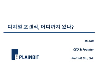 디지털 포렌식, 어디까지 왔나?
JK Kim
CEO & Founder
Plainbit Co., Ltd.
 