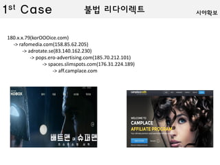180.x.x.79(korOOOice.com)
-> rafomedia.com(158.85.62.205)
-> adrotate.se(83.140.162.230)
-> pops.ero-advertising.com(185.70.212.101)
-> spaces.slimspots.com(176.31.224.189)
-> aff.camplace.com
불법 리다이렉트1st Case 시야확보
 