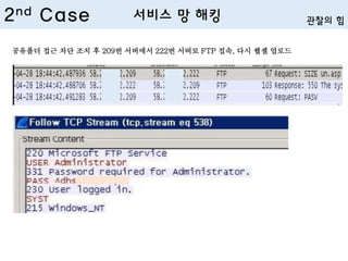 공유폴더 접근 차단 조치 후 209번 서버에서 222번 서버로 FTP 접속, 다시 웹셸 업로드
2nd Case 서비스 망 해킹 관찰의 힘
 