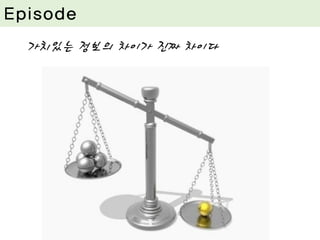 관찰은 쓰다. 그러나 열매는 달다
가치있는 정보의 차이가 진짜 차이다
Episode
 