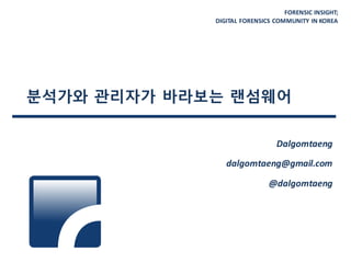 FORENSIC INSIGHT;
DIGITAL FORENSICS COMMUNITY IN KOREA
분석가와 관리자가 바라보는 랜섬웨어
Dalgomtaeng
dalgomtaeng@gmail.com
@dalgomtaeng
 
