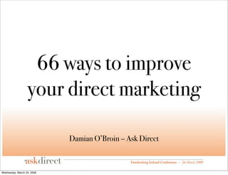 66 ways to improve
                  your direct marketing

                            Damian O’Broin – Ask Direct



Wednesday, March 25, 2009
 
