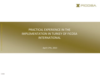 ©2011FicosaInternational,S.A.AllRightsReserved.
PRACTICAL EXPERIENCE IN THE
IMPLEMENTATION IN TURKEY OF FICOSA
INTERNATIONAL
April 17th, 2013
18th February 2011
V.0203
 