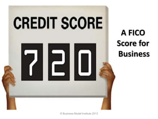 A FICO
Score for
Business
© Business Model Institute 2013
 