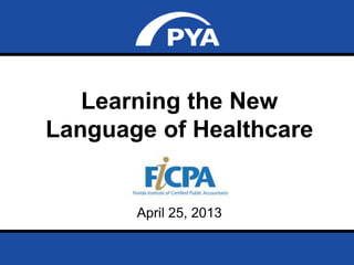 Page 0April 25, 2013
Florida Institute of Certified Public Accountants
Learning the New
Language of Healthcare
April 25, 2013
 