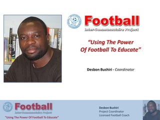 “Using The Power Of Football To Educate” DesbonBushiri - Coordinator  