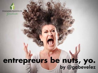 entrepreurs be nuts, yo.
by @gabevelez
 