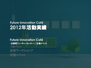 Future Innovation Café
2012
Future Innovation Café
LLP
 