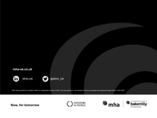 DRAFT
MHA trading as MHA is a member of MHA, an independent member of Baker Tilly International Ltd., the members of which are separate and independent legal entities. © 2021 MHA
Now, for tomorrow
mha-uk.co.uk
MHA-UK @MHA_UK
 