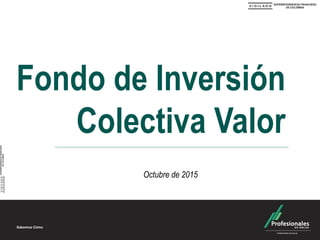 Fondo de Inversión
Colectiva Valor
Octubre de 2015
 