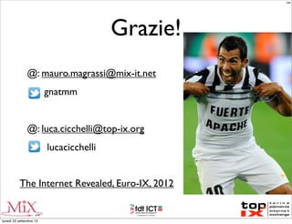 Grazie!
@: mauro.magrassi@mix-it.net
gnatmm
@: luca.cicchelli@top-ix.org
lucacicchelli
The Internet Revealed, Euro-IX, 2012
MM
lunedì 23 settembre 13
 