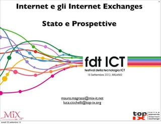 Internet e gli Internet Exchanges
Stato e Prospettive
mauro.magrassi@mix-it.net
luca.cicchelli@top-ix.org
LC
lunedì 23 settembre 13
 