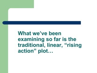What we’ve been
examining so far is the
traditional, linear, “rising
action” plot…
 