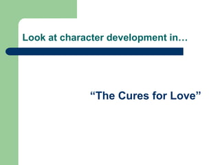 Look at character development in…
“The Cures for Love”
 