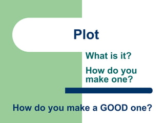 What is it?
How do you
make one?
Plot
How do you make a GOOD one?
 