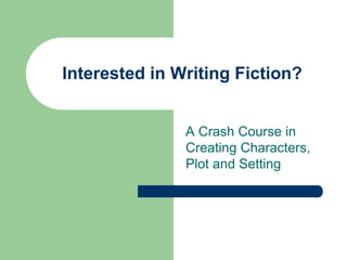 Interested in Writing Fiction?
A Crash Course in
Creating Characters,
Plot and Setting
 