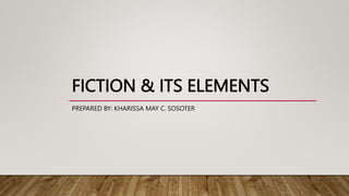 FICTION & ITS ELEMENTS
PREPARED BY: KHARISSA MAY C. SOSOTER
 
