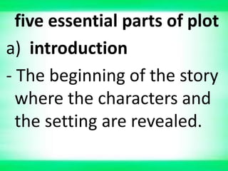 five essential parts of plot
a) introduction
- The beginning of the story
where the characters and
the setting are revealed.
 