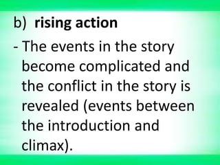b) rising action
- The events in the story
become complicated and
the conflict in the story is
revealed (events between
the introduction and
climax).
 