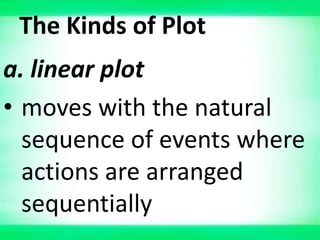 The Kinds of Plot
a. linear plot
• moves with the natural
sequence of events where
actions are arranged
sequentially
 